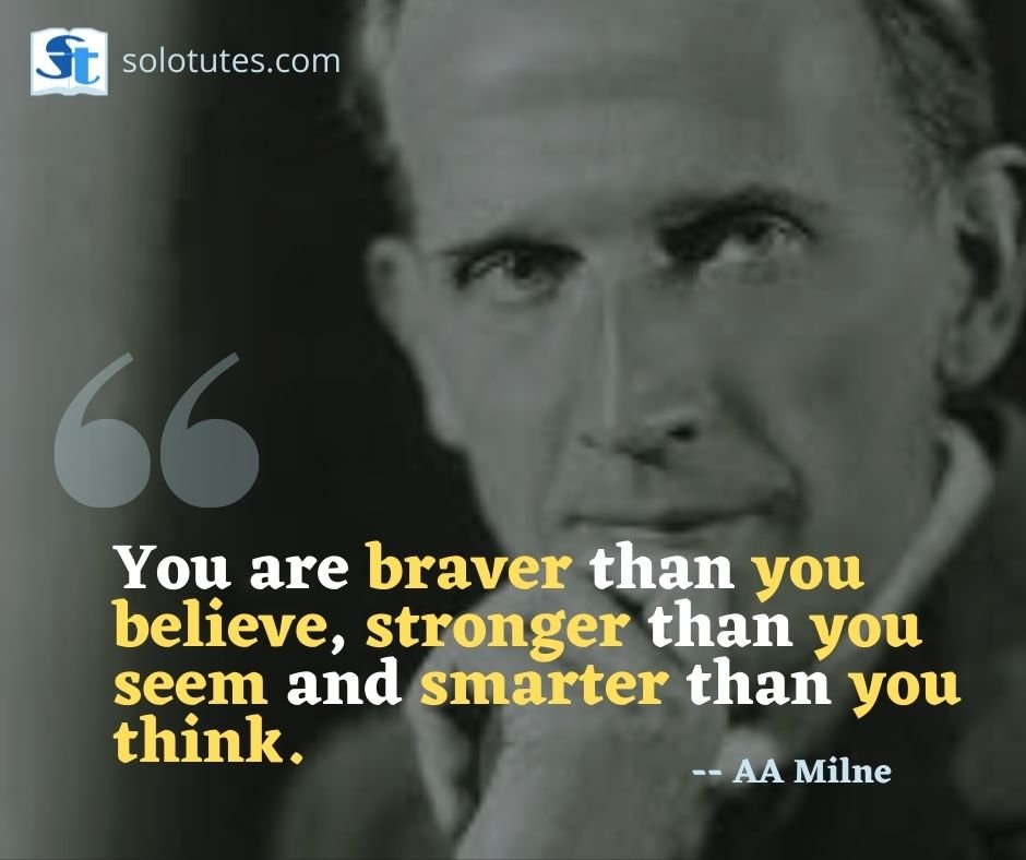 You are braver than you believe, stronger than you seem and smarter than you think.